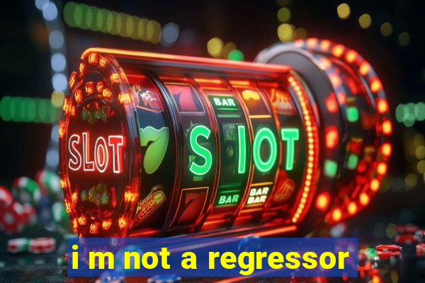 i m not a regressor